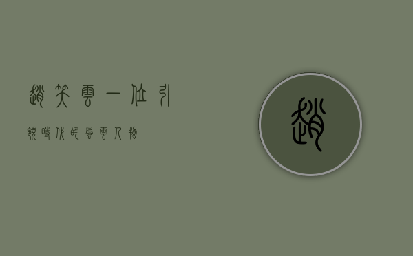 赵笑云，一位引领时代的风云人物