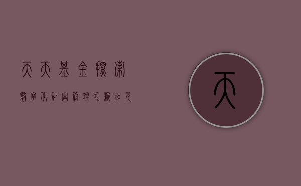 天天基金，探索数字化财富管理的新纪元