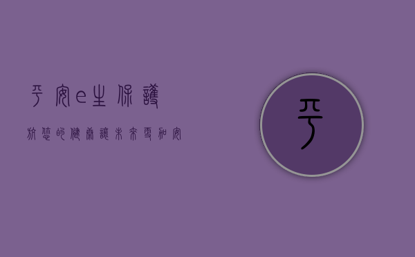 平安e生保，护航您的健康，让未来更加安心