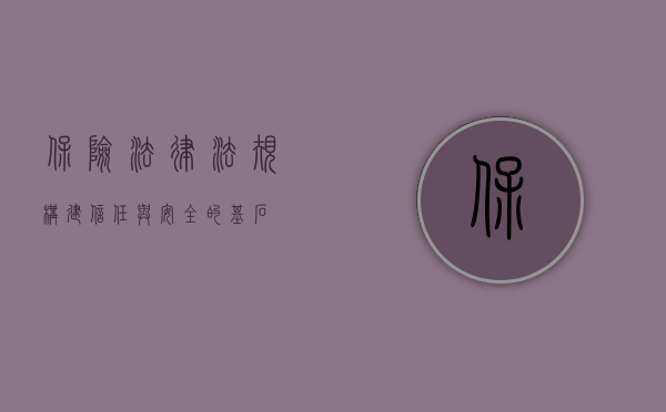 保险法律法规，构建信任与安全的基石