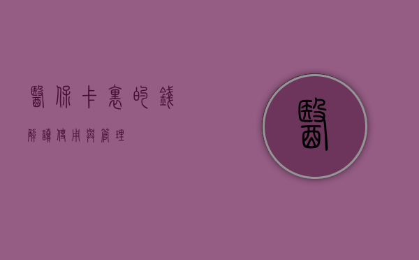 医保卡里的钱，解读、使用与管理