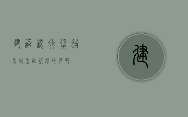 建设银行，塑造卓越金融服务的典范