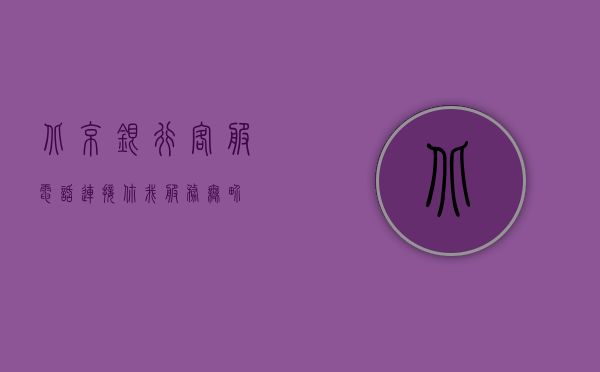 北京银行客服电话，连接你我，服务无界
