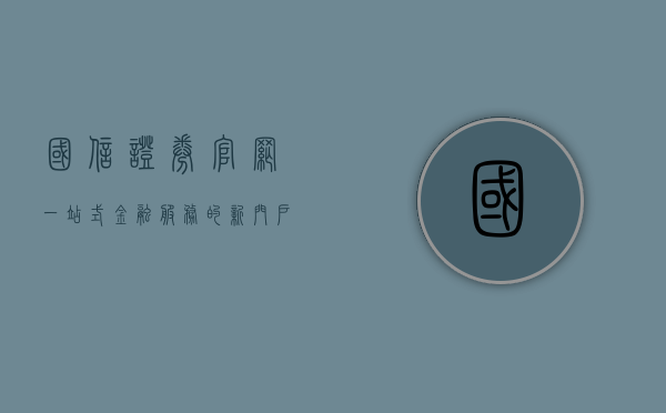 国信证券官网，一站式金融服务的新门户