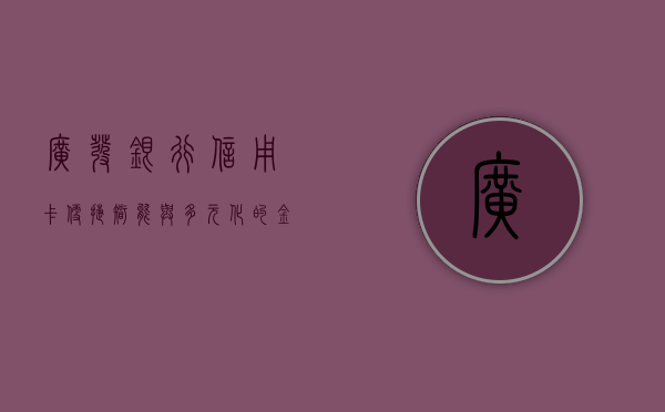 广发银行信用卡，便捷、智能与多元化的金融体验先锋