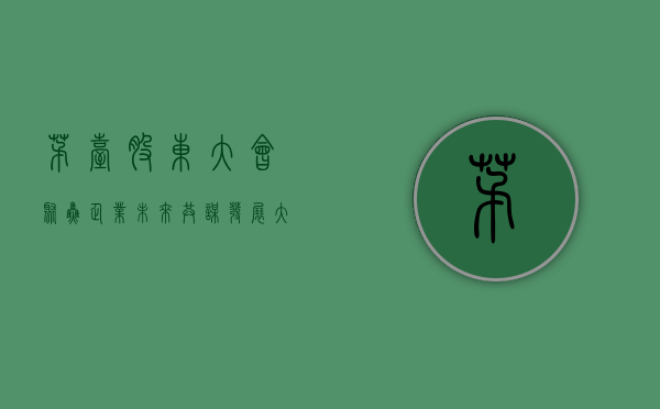 茅台股东大会，聚焦企业未来，共谋发展大计