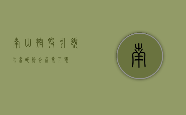 南山控股，引领未来的综合产业巨头