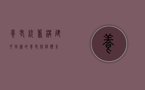 养老统筹，构建可持续的养老保障体系