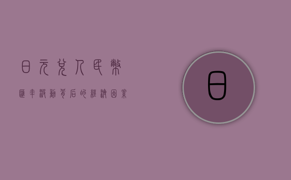 日元兑人民币，汇率波动背后的经济因素