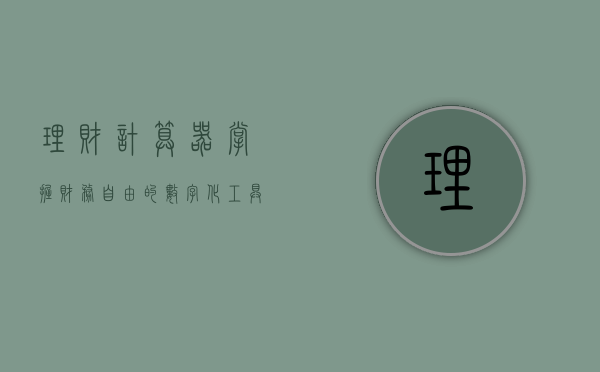 理财计算器，掌握财务自由的数字化工具