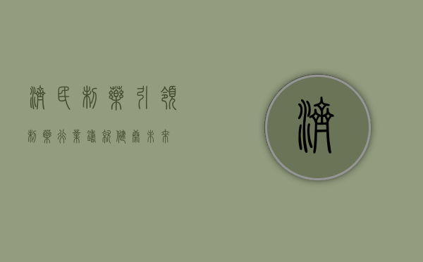 济民制药,引领制药行业,铸就健康未来