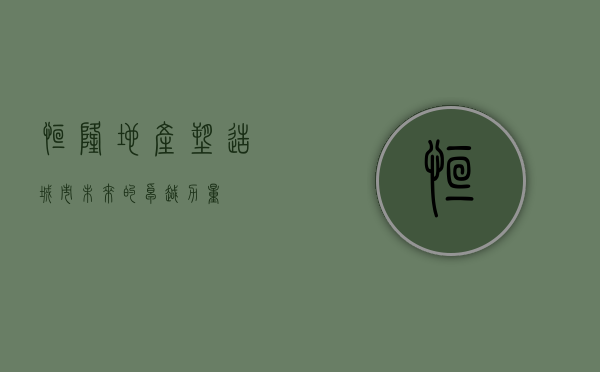 恒隆地产，塑造城市未来的卓越力量
