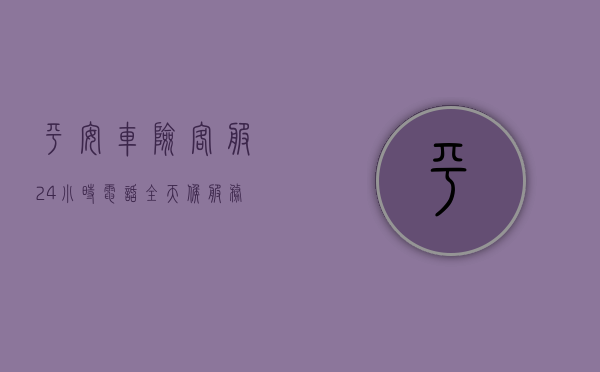 平安车险客服24小时电话，全天候服务，保障您的行车安全
