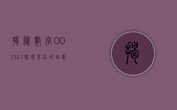 揭秘数字002327—探寻背后的故事与意义