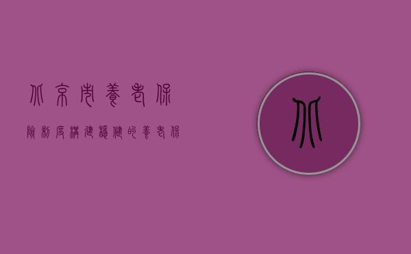 北京市养老保险制度，构建稳健的养老保障网