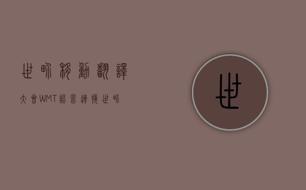 世界移动翻译大会（WMT）语言连接世界的桥梁与纽带