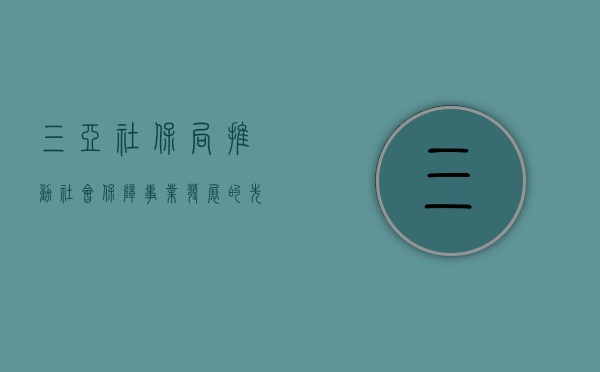 三亚社保局，推动社会保障事业发展的先锋力量