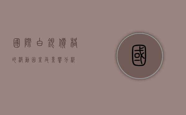 国际白银价格的波动因素及影响分析