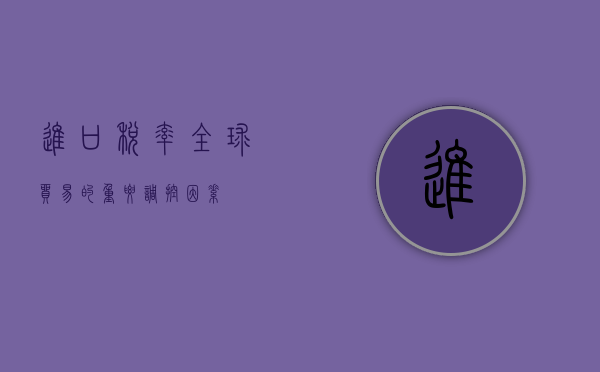 进口税率，全球贸易的重要调控因素