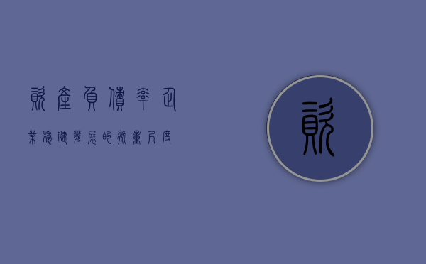 资产负债率，企业稳健发展的衡量尺度