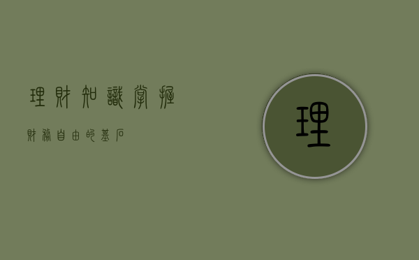 理财知识，掌握财务自由的基石