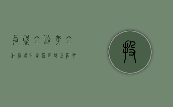 投资金条，黄金作为理财之选的魅力与价值