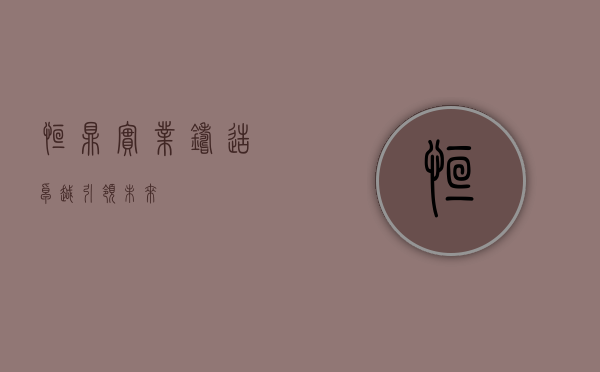 恒鼎实业，铸造卓越，引领未来