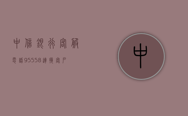 中信银行客服电话95558，连接您与中信银行的高效桥梁