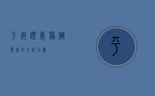平安证券，稳健发展的金融力量