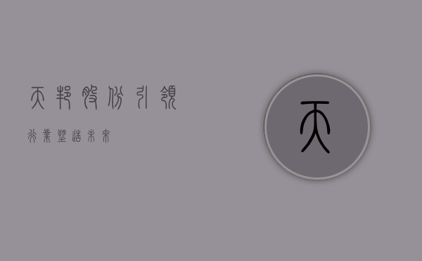 天邦股份，引领行业，塑造未来