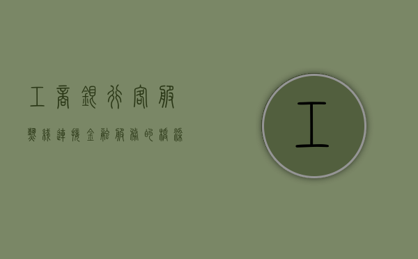 工商银行客服热线，连接金融服务的桥梁