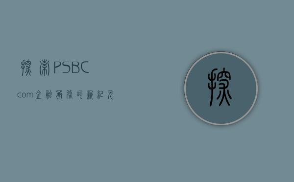 探索PSBC.com，金融服务的新纪元