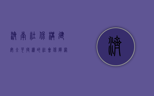 济南社保，构建安全、可持续的社会保障网络