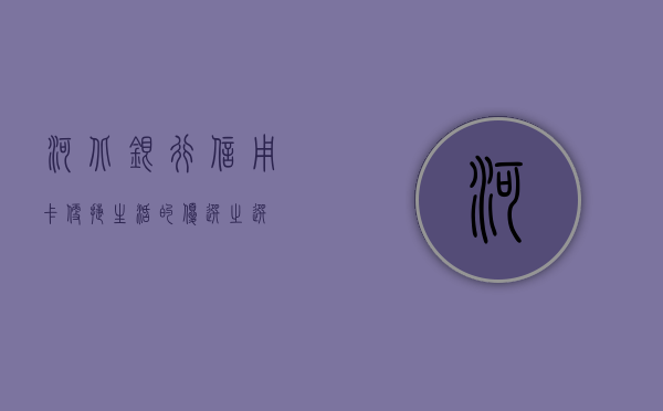 河北银行信用卡，便捷生活的优选之选