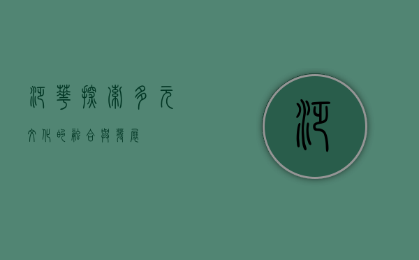 泛华，探索多元文化的融合与发展