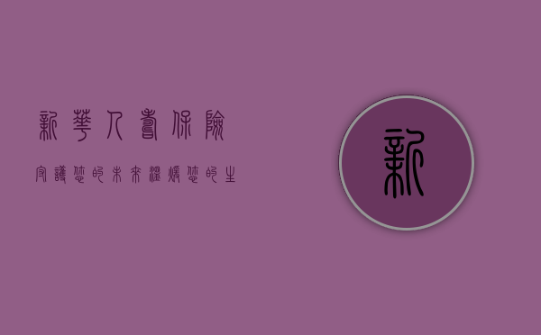 新华人寿保险，守护您的未来，温暖您的生活