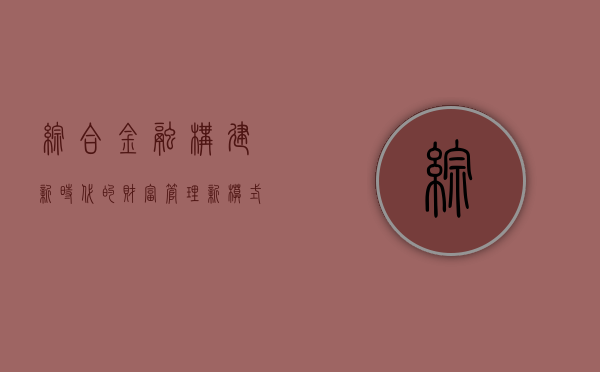 综合金融，构建新时代的财富管理新模式