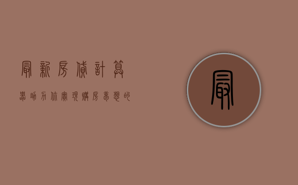 最新房贷计算器，助力你实现购房梦想的智能工具