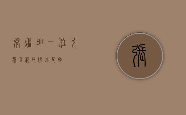张耀坤，一位引领时代的杰出人物