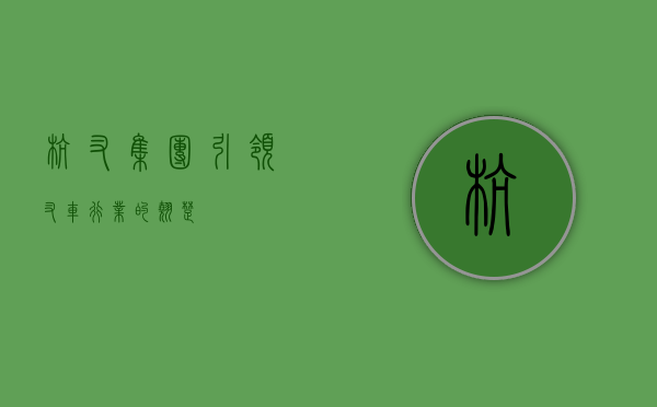 杭叉集团，引领叉车行业的翘楚