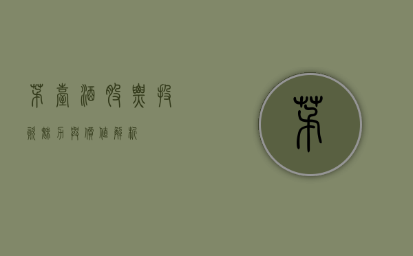 茅台酒股票，投资魅力与价值解析