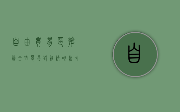 自由贸易区，推动全球贸易与经济的新引擎