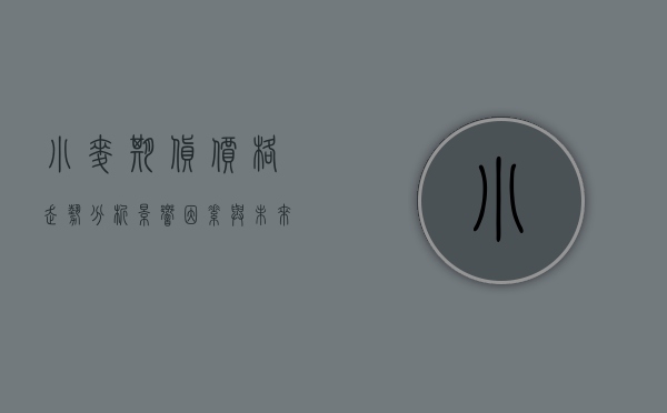 小麦期货价格走势分析，影响因素与未来展望