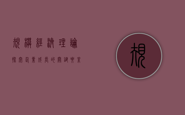 规模经济理论，探究企业成长的关键要素