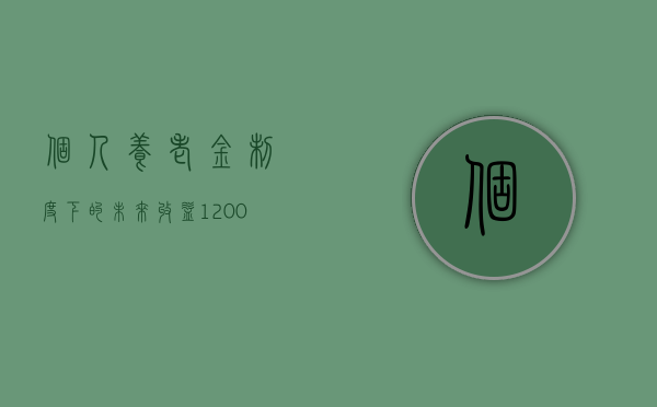 个人养老金制度下的未来收益，12000元养老金退休后每月能领多少？