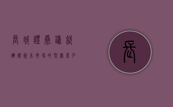 长城证券，铸就辉煌资本市场的坚实基石