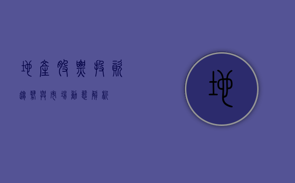 地产股票，投资趋势与市场动态解析