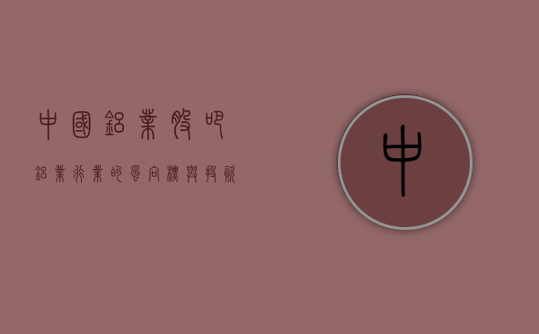 中国铝业股吧，铝业行业的风向标与投资人的热土