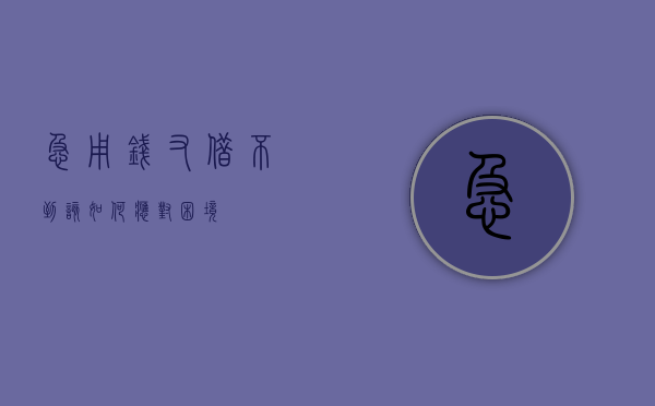 急用钱又借不到，该如何应对困境？