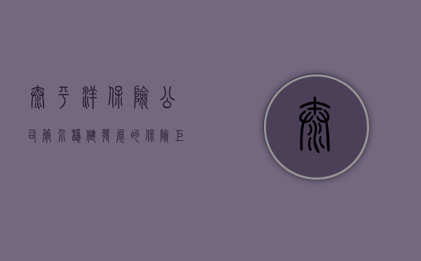太平洋保险公司简介，稳健发展的保险巨头